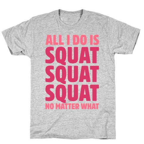 All I Do Is Squat Squat Squat No Matter What T-Shirt