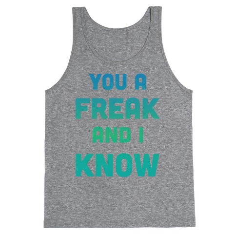 YOU A FREAK AND I KNOW Tank Top