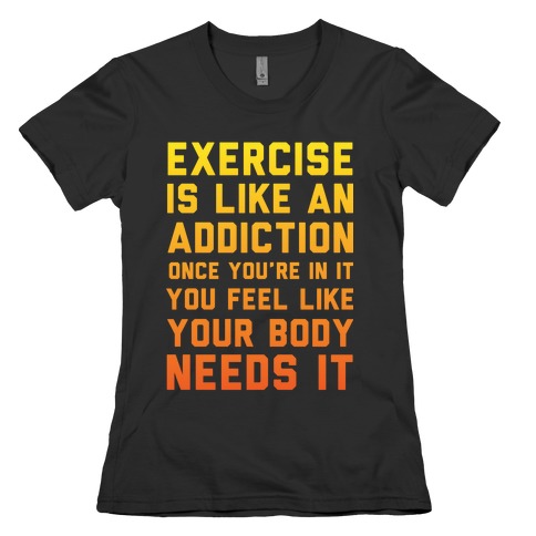 Exercise is Like an Addiction Womens T-Shirt