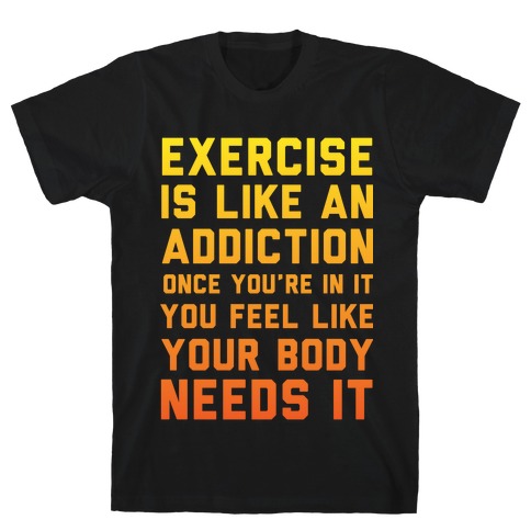 Exercise is Like an Addiction T-Shirt