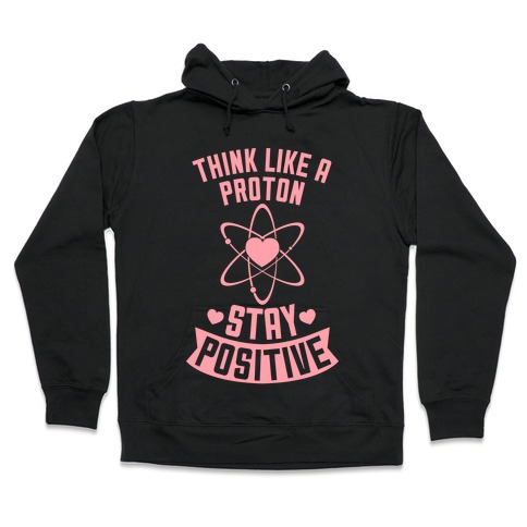 Think Like A Proton (Stay Positive) Hooded Sweatshirt