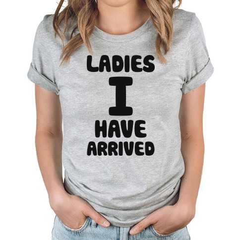 ladies i have arrived t shirt