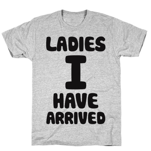 ladies i have arrived t shirt