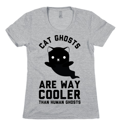 Cat Ghosts Are Way Cooler Than Human Ghosts Womens T-Shirt