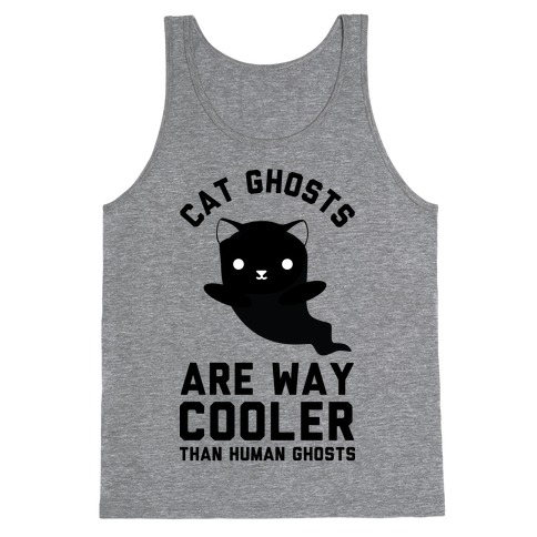 Cat Ghosts Are Way Cooler Than Human Ghosts Tank Top