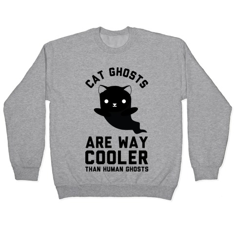 Cat Ghosts Are Way Cooler Than Human Ghosts Pullover