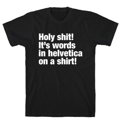 Holy Shit! It's Words in Helvetica on a Shirt! T-Shirt