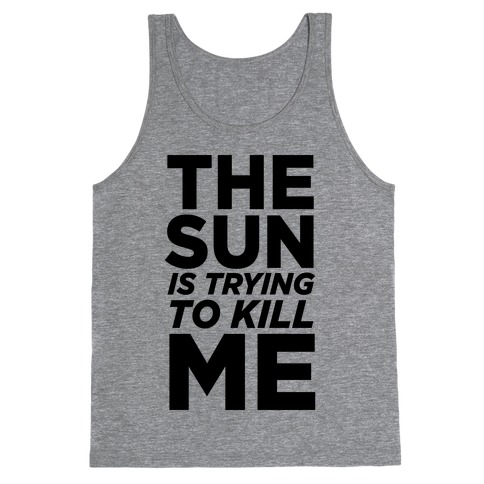 The Sun Is Trying To Kill Me Tank Top