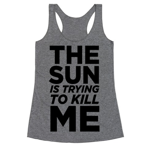 The Sun Is Trying To Kill Me Racerback Tank Top