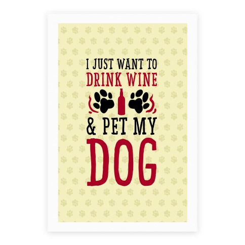 I Just Want to Drink Wine and Pet My Dog Poster