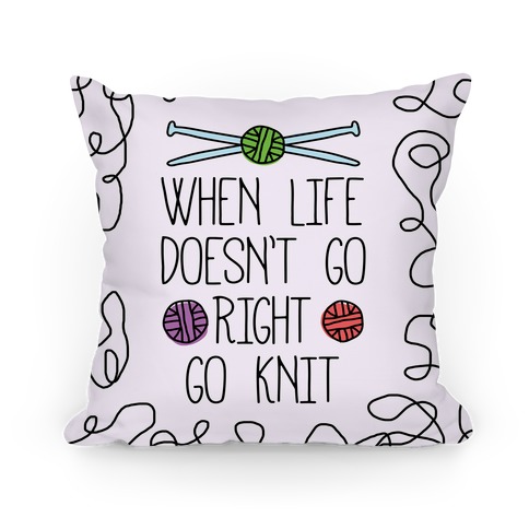 When Life Doesn't Go Right Go Knit Pillow