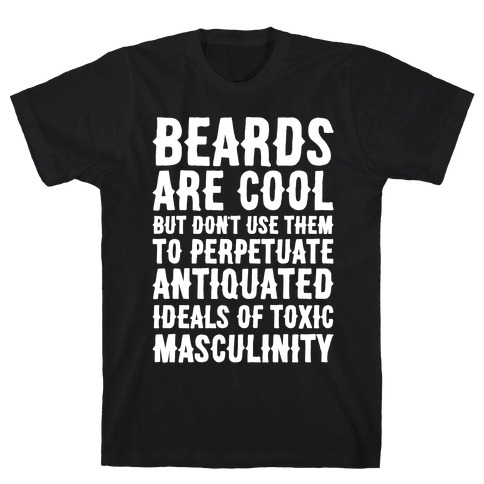Beards Are Cool But Don't Use Them To Perpetuate Antiquated Ideals of Toxic Masculinity White Print T-Shirt