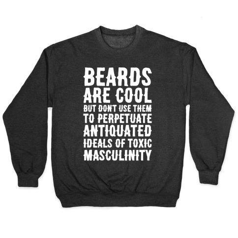 Beards Are Cool But Don't Use Them To Perpetuate Antiquated Ideals of Toxic Masculinity White Print Pullover