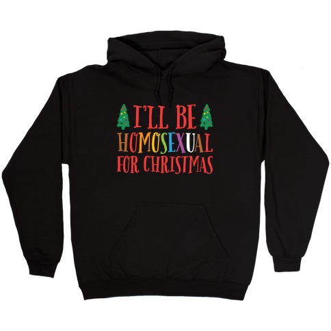 I'll Be Homosexual For Christmas Hooded Sweatshirt