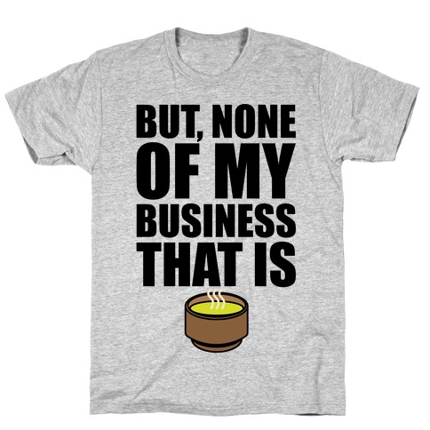 But None of My Business That Is Parody T-Shirt
