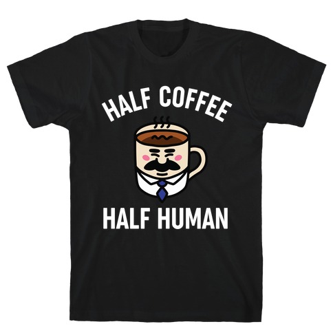 Half Coffee Half Human  T-Shirt