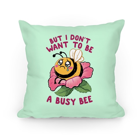 But I Don't Want To Be A Busy Bee Pillow