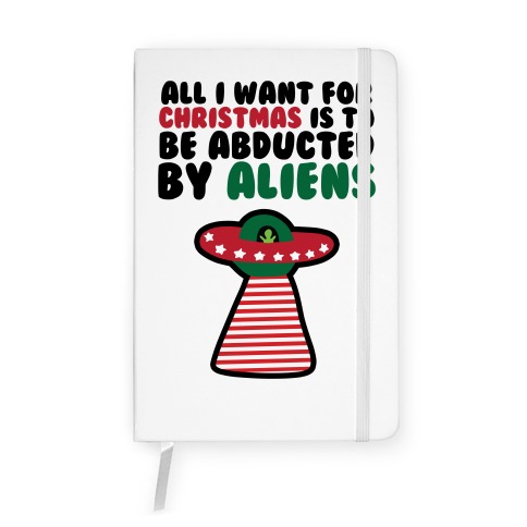 All I Want for Christmas is to Be Abducted by Aliens Notebook