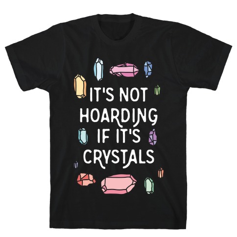 It's Not Hoarding If It's Crystals T-Shirt