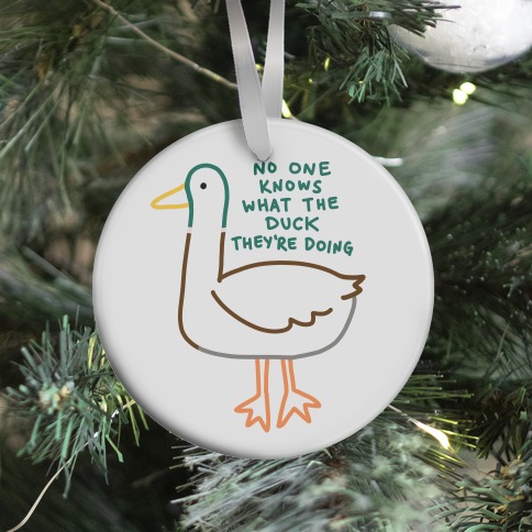 No One Knows What The Duck They're Doing Duck Ornament
