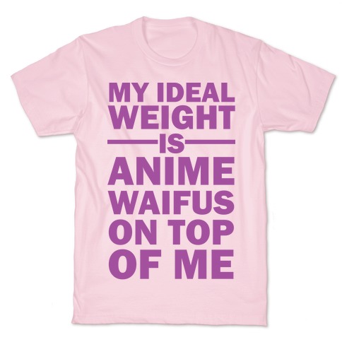 My Ideal Weight Is Anime Waifus On Top Of Me T-Shirt