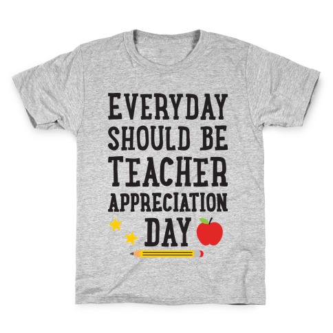 Everyday Should Be Teacher Appreciation Day Kids T-Shirt