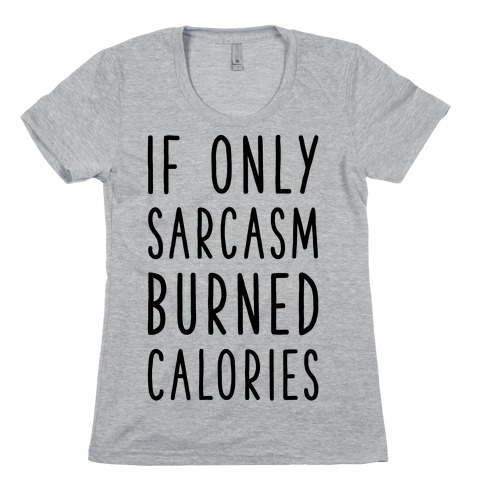 If Only Sarcasm Burned Calories Womens T-Shirt