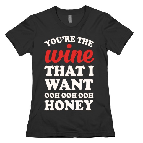 You're The Wine That I Want Womens T-Shirt
