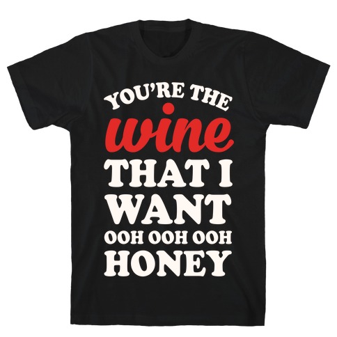 You're The Wine That I Want T-Shirt