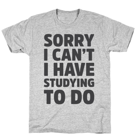 Sorry I Can't I Have Studying To Do T-Shirt