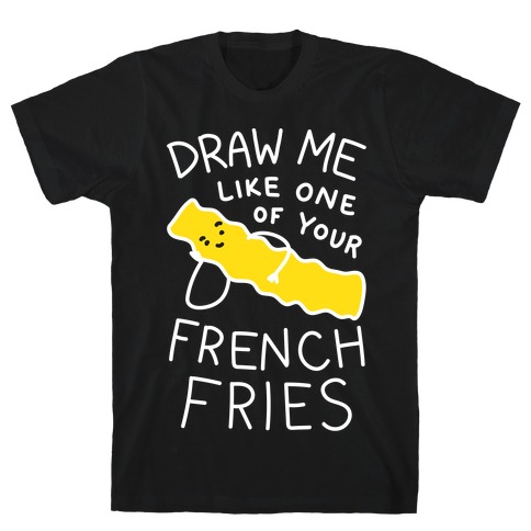 Draw Me Like One Of Your French Fries T-Shirt