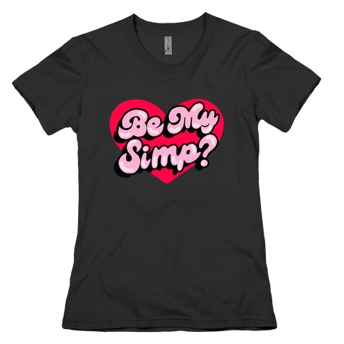 Be My Simp? Womens T-Shirt