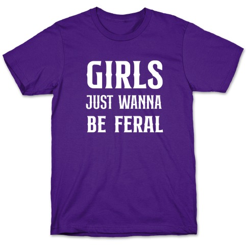 Girls Just Wanna Be Feral T-Shirt