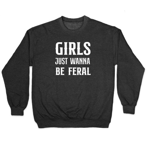 Girls Just Wanna Be Feral Pullover