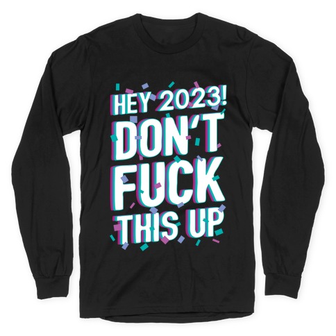 Hey 2023! Don't F*** This Up! Long Sleeve T-Shirt