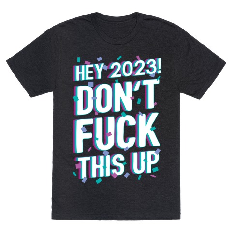 Hey 2023! Don't F*** This Up! T-Shirt