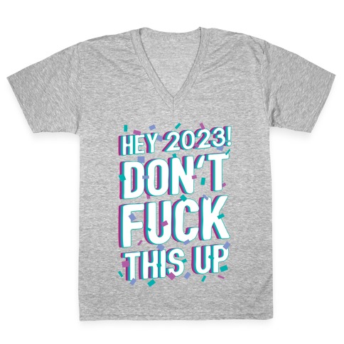 Hey 2023! Don't F*** This Up! V-Neck Tee Shirt
