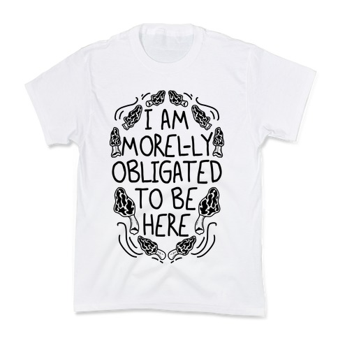 I Am Morel-ly Obligated to Be Here Kids T-Shirt