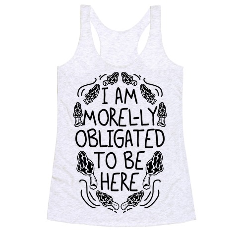 I Am Morel-ly Obligated to Be Here Racerback Tank Top