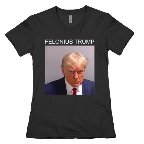  Felonius Trump  Womens T-Shirt