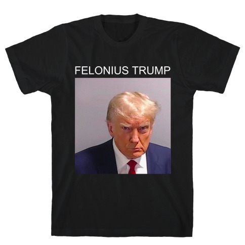  Felonius Trump  T-Shirt