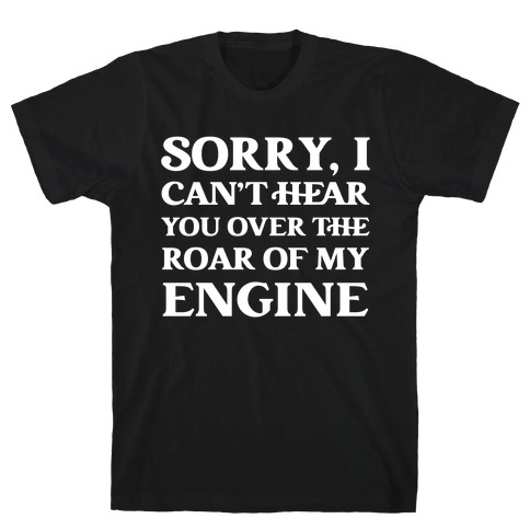 Sorry, I Can't Hear You Over The Roar Of My Engine T-Shirt