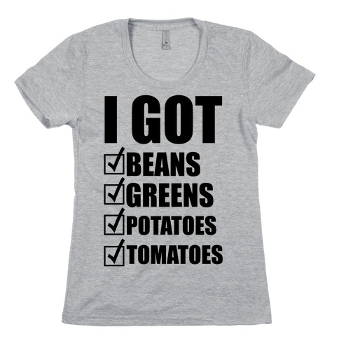 I Got Beans Greens Potatoes Tomatoes Womens T-Shirt