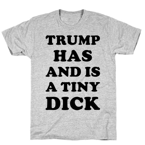 Trump Has And Is A Tiny Dick T-Shirt