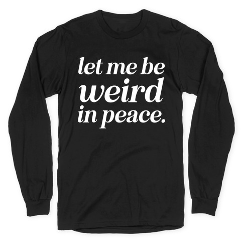 Let Me Be Weird In Peace. Long Sleeve T-Shirt