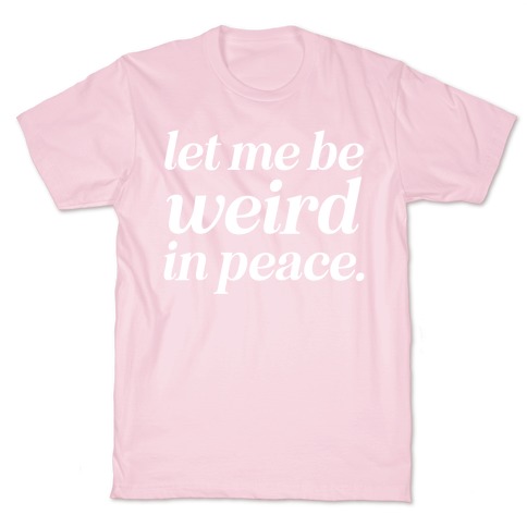 Let Me Be Weird In Peace. T-Shirt
