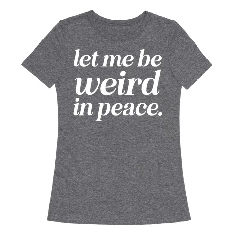 Let Me Be Weird In Peace. Womens T-Shirt