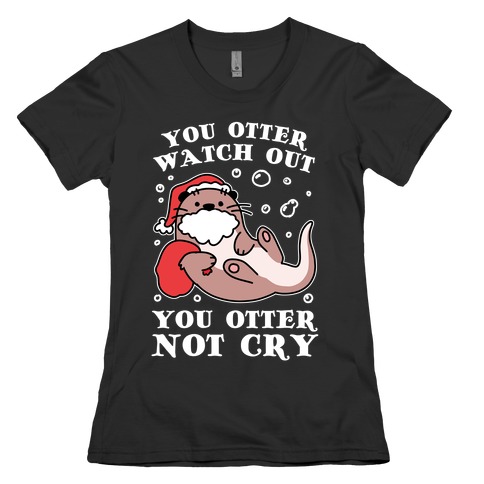 You Otter Watch Out, You Otter Not Cry Womens T-Shirt