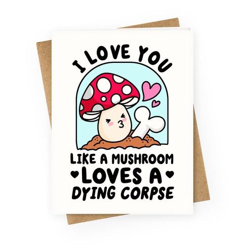 I Love You Like A Mushroom Loves a Dying Corpse Greeting Card