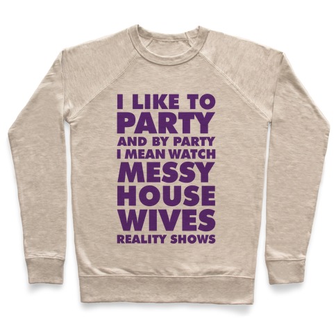 I Like To Party and By Party I Mean Watch Messy House Wives Reality Shows Pullover